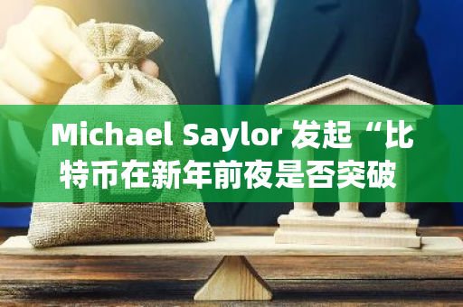 Michael Saylor 发起“比特币在新年前夜是否突破 10 万美元”投票，当前赞成率 85.2%