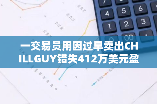 一交易员用因过早卖出CHILLGUY错失412万美元盈利