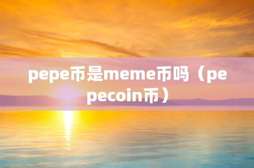 pepe币是meme币吗（pepecoin币）