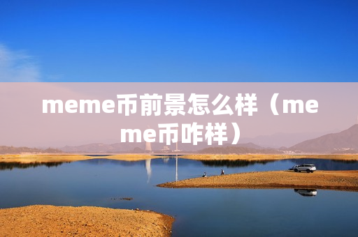 meme币前景怎么样（meme币咋样）