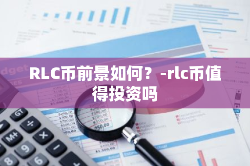 RLC币前景如何？-rlc币值得投资吗