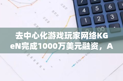 去中心化游戏玩家网络KGeN完成1000万美元融资，Aptos Labs领投