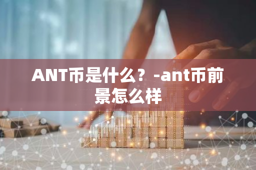 ANT币是什么？-ant币前景怎么样