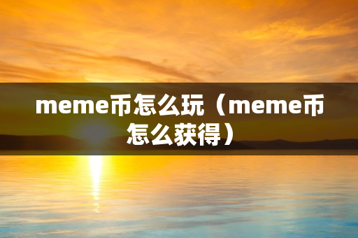 meme币怎么玩（meme币怎么获得）