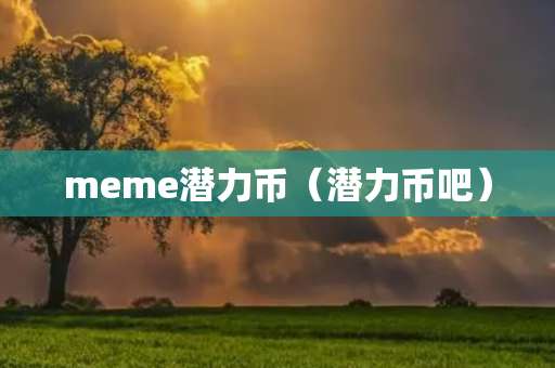 meme潜力币（潜力币吧）