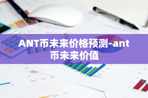 ANT币未来价格预测-ant币未来价值