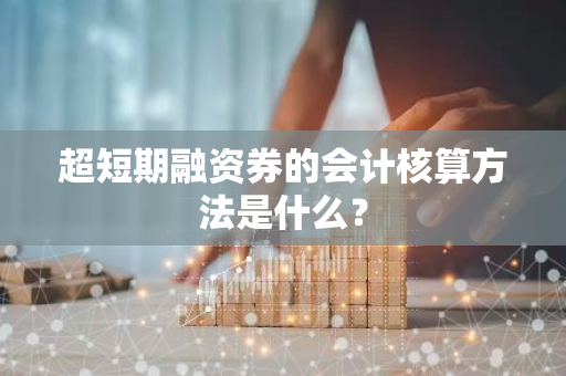 超短期融资券的会计核算方法是什么？