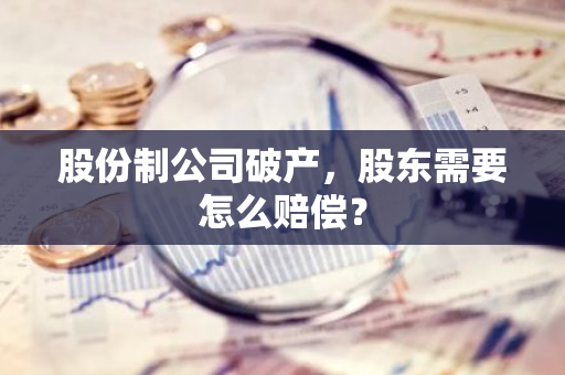 股份制公司破产，股东需要怎么赔偿？