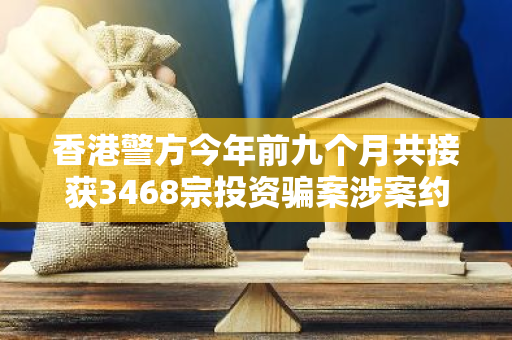 香港警方今年前九个月共接获3468宗投资骗案涉案约22亿港元，三成半涉虚拟资产