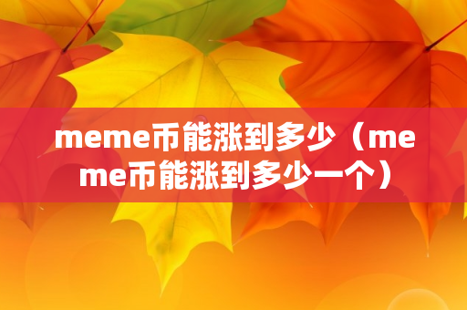 meme币能涨到多少（meme币能涨到多少一个）