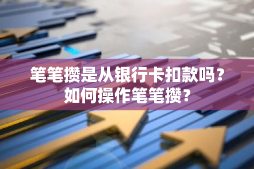 笔笔攒是从银行卡扣款吗？如何操作笔笔攒？