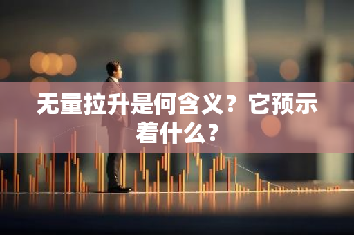 无量拉升是何含义？它预示着什么？