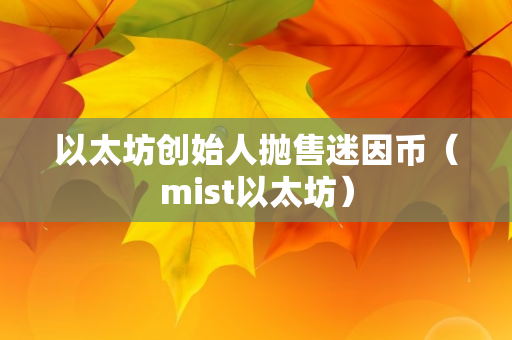 以太坊创始人抛售迷因币（mist以太坊）