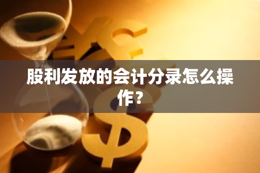 股利发放的会计分录怎么操作？