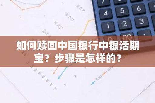 如何赎回中国银行中银活期宝？步骤是怎样的？