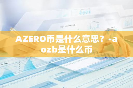 AZERO币是什么意思？-aozb是什么币