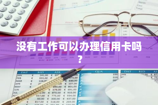 没有工作可以办理信用卡吗？