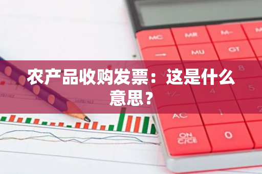 农产品收购发票：这是什么意思？