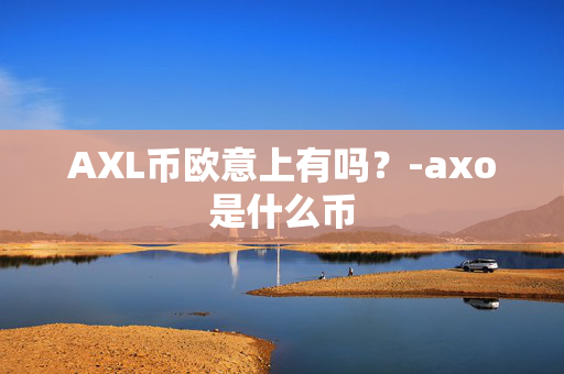 AXL币欧意上有吗？-axo是什么币