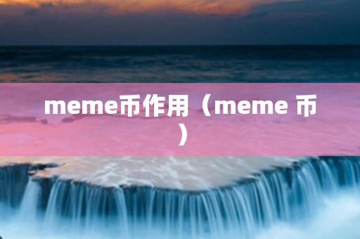 meme币作用（meme 币）