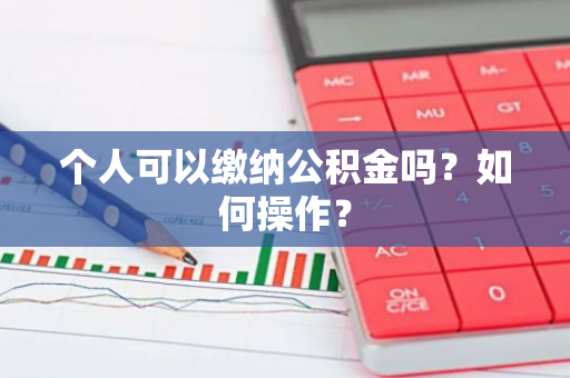 个人可以缴纳公积金吗？如何操作？