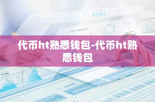 代币ht熟悉钱包-代币ht熟悉钱包