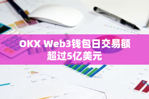 OKX Web3钱包日交易额超过5亿美元