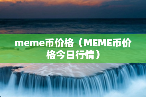 meme币价格（MEME币价格今日行情）