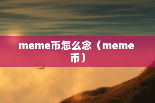 meme币怎么念（meme 币）