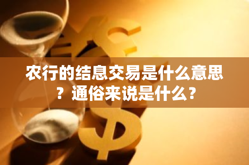 农行的结息交易是什么意思？通俗来说是什么？