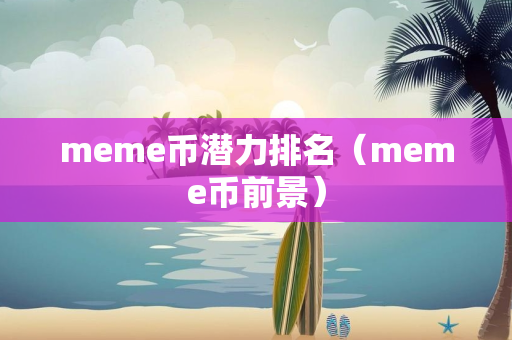 meme币潜力排名（meme币前景）