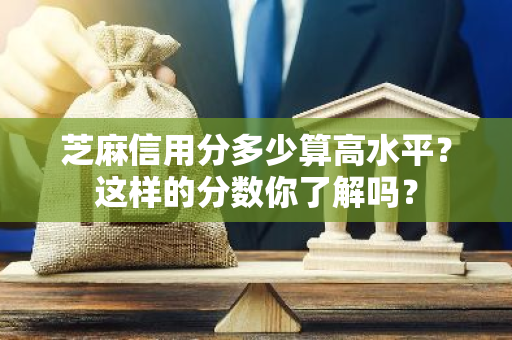 芝麻信用分多少算高水平？这样的分数你了解吗？