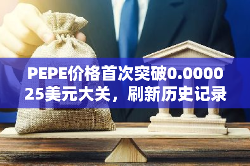 PEPE价格首次突破0.000025美元大关，刷新历史记录，展现出强劲的增长势头