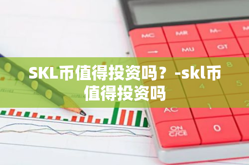 SKL币值得投资吗？-skl币值得投资吗