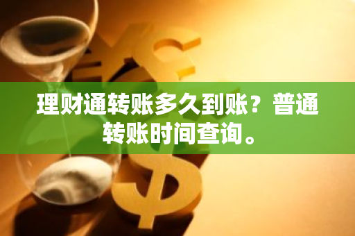 理财通转账多久到账？普通转账时间查询。