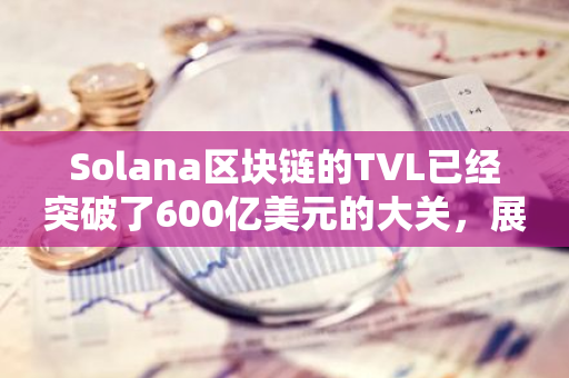 Solana区块链的TVL已经突破了600亿美元的大关，展现出了其强大的市场影响力和发展潜力。