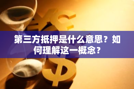 第三方抵押是什么意思？如何理解这一概念？