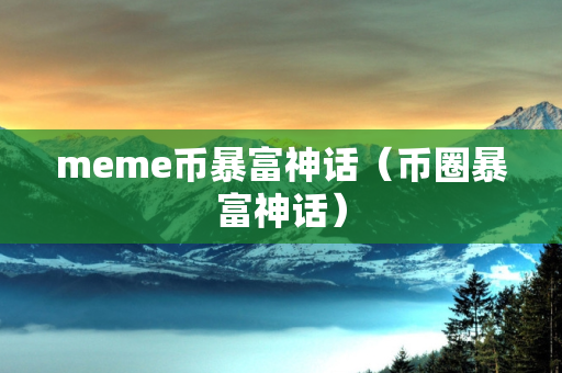 meme币暴富神话（币圈暴富神话）