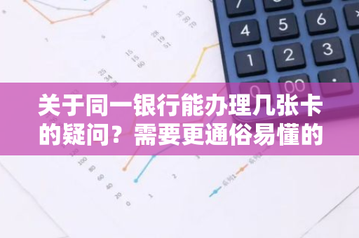 关于同一银行能办理几张卡的疑问？需要更通俗易懂的解释。