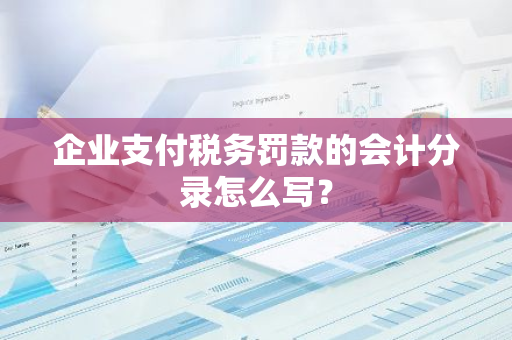 企业支付税务罚款的会计分录怎么写？