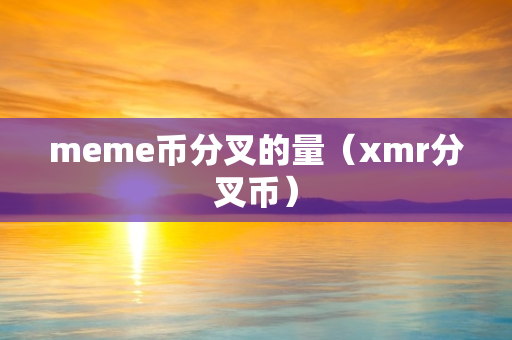 meme币分叉的量（xmr分叉币）