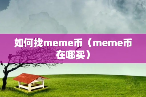 如何找meme币（meme币在哪买）