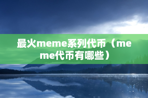 最火meme系列代币（meme代币有哪些）