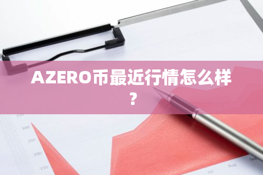 AZERO币最近行情怎么样？