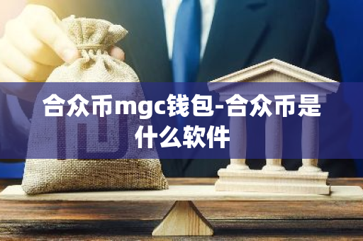 合众币mgc钱包-合众币是什么软件