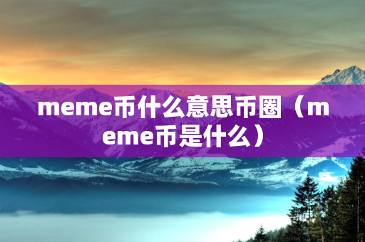 meme币什么意思币圈（meme币是什么）