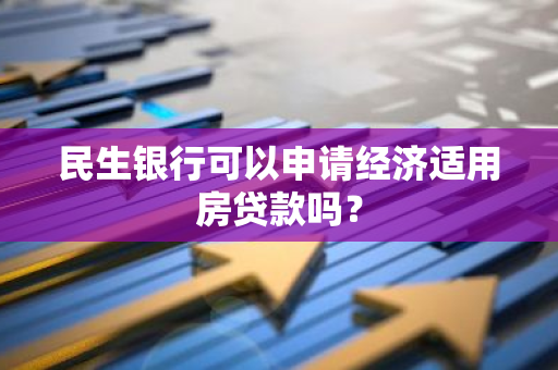 民生银行可以申请经济适用房贷款吗？