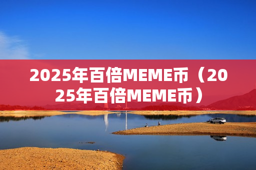 2025年百倍MEME币（2025年百倍MEME币）