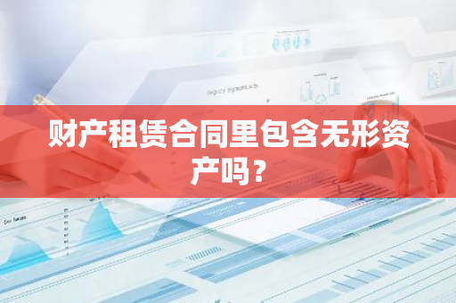 财产租赁合同里包含无形资产吗？