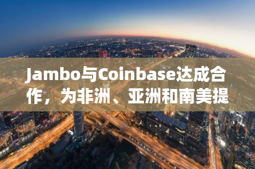 Jambo与Coinbase达成合作，为非洲、亚洲和南美提供移动设备和链上服务